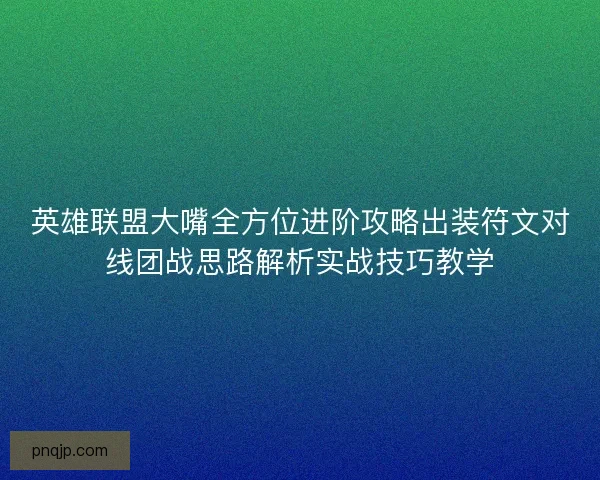 英雄联盟大嘴全方位进阶攻略出装符文对线团战思路解析实战技巧教学